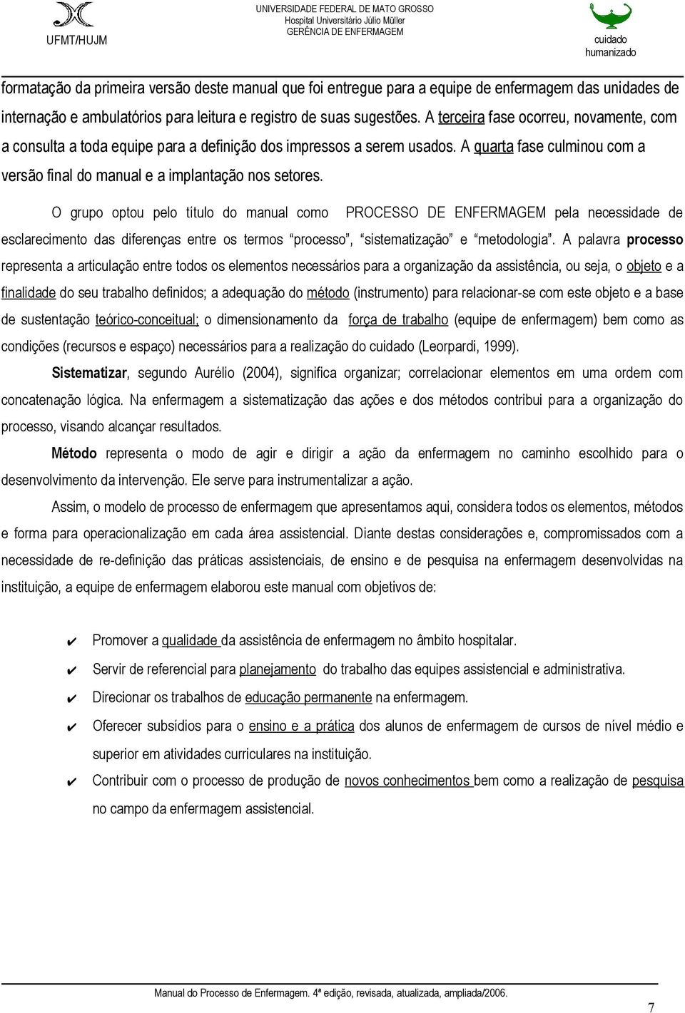 O grupo optou pelo título do manual como PROCESSO DE ENFERMAGEM pela necessidade de esclarecimento das diferenças entre os termos processo, sistematização e metodologia.