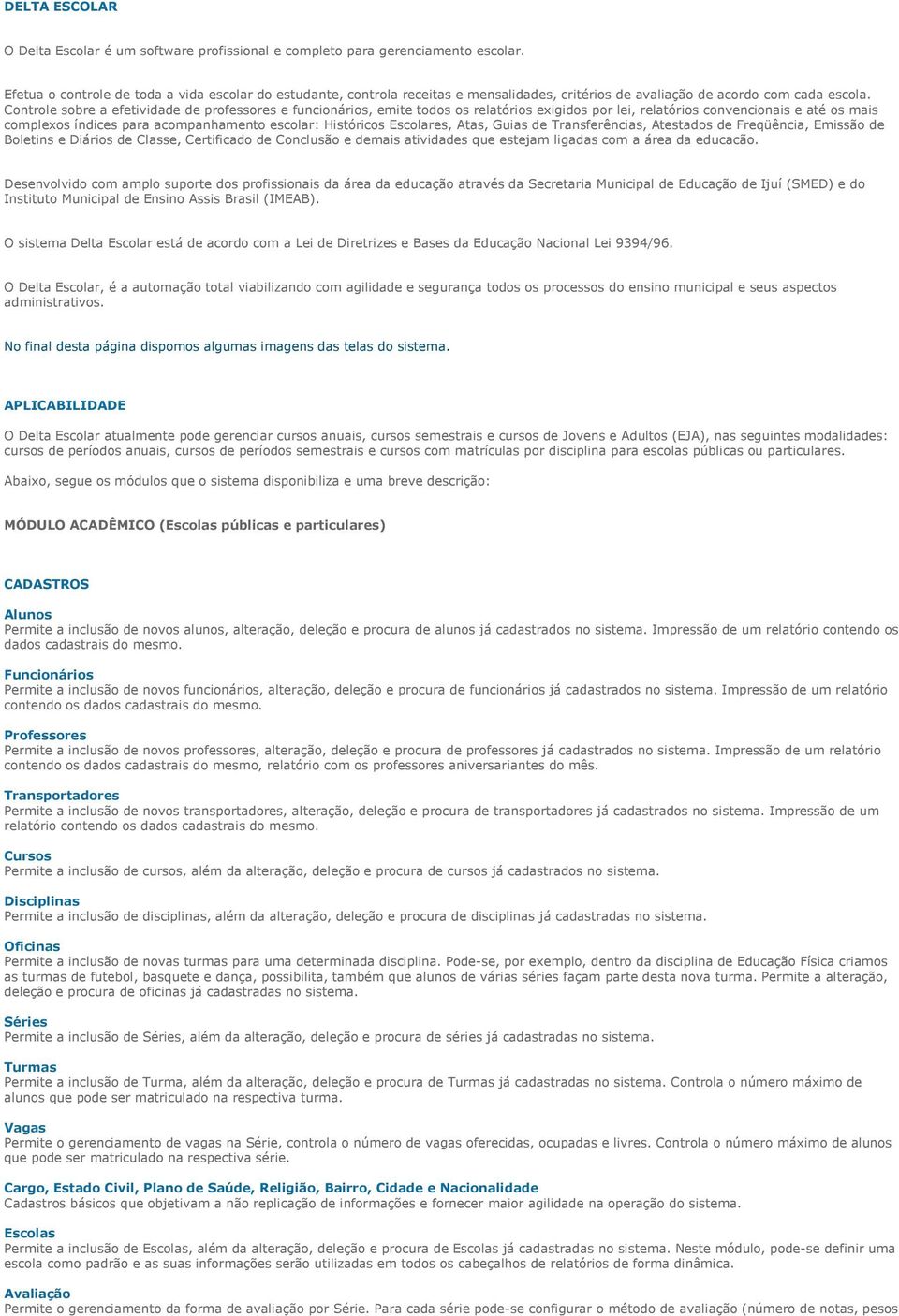 Controle sobre a efetividade de professores e funcionários, emite todos os relatórios exigidos por lei, relatórios convencionais e até os mais complexos índices para acompanhamento escolar: