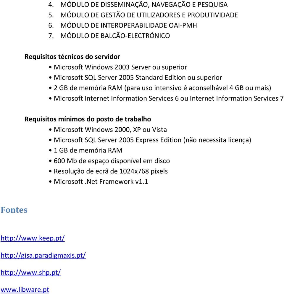 aconselhável 4 GB ou mais) Microsoft Internet Information Services 6 ou Internet Information Services 7 Requisitos mínimos do posto de trabalho Microsoft Windows 2000, XP ou Vista Microsoft SQL