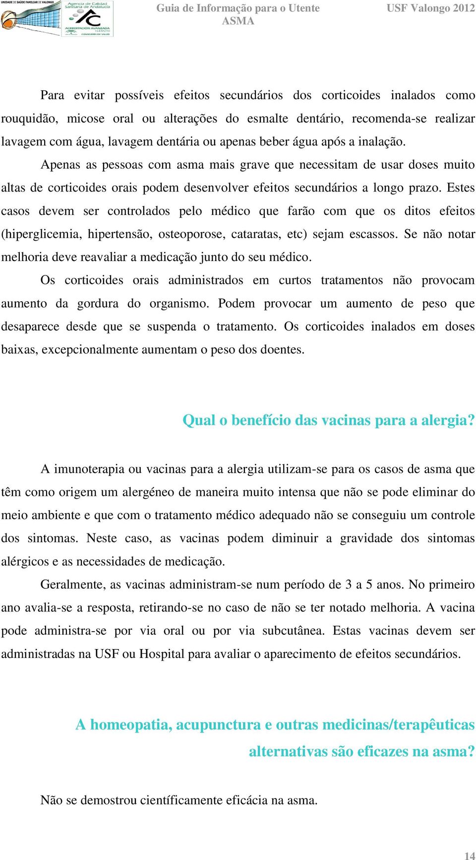 Estes casos devem ser controlados pelo médico que farão com que os ditos efeitos (hiperglicemia, hipertensão, osteoporose, cataratas, etc) sejam escassos.