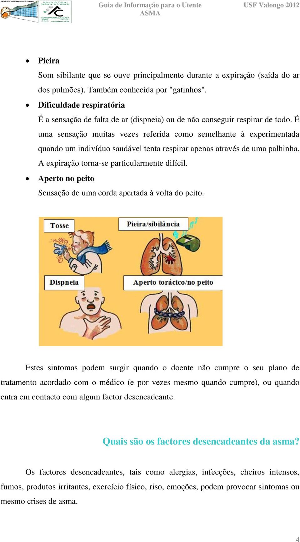 É uma sensação muitas vezes referida como semelhante à experimentada quando um indivíduo saudável tenta respirar apenas através de uma palhinha. A expiração torna-se particularmente difícil.