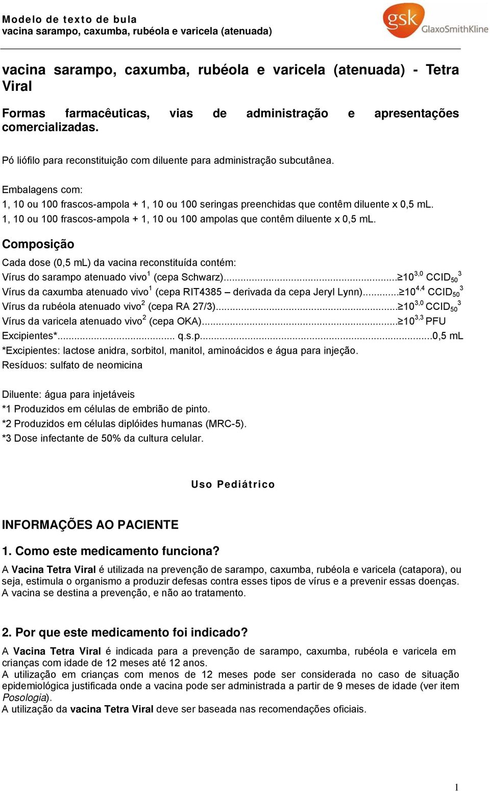 Composição Cada dose (0,5 ml) da vacina reconstituída contém: Vírus do sarampo atenuado vivo 1 (cepa Schwarz).