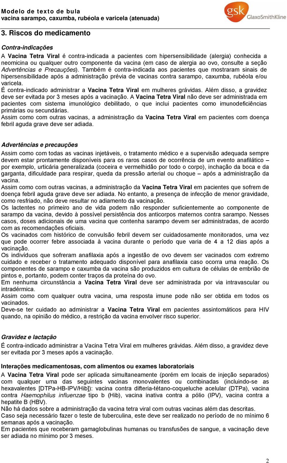 Também é contra-indicada aos pacientes que mostraram sinais de hipersensibilidade após a administração prévia de vacinas contra sarampo, caxumba, rubéola e/ou varicela.