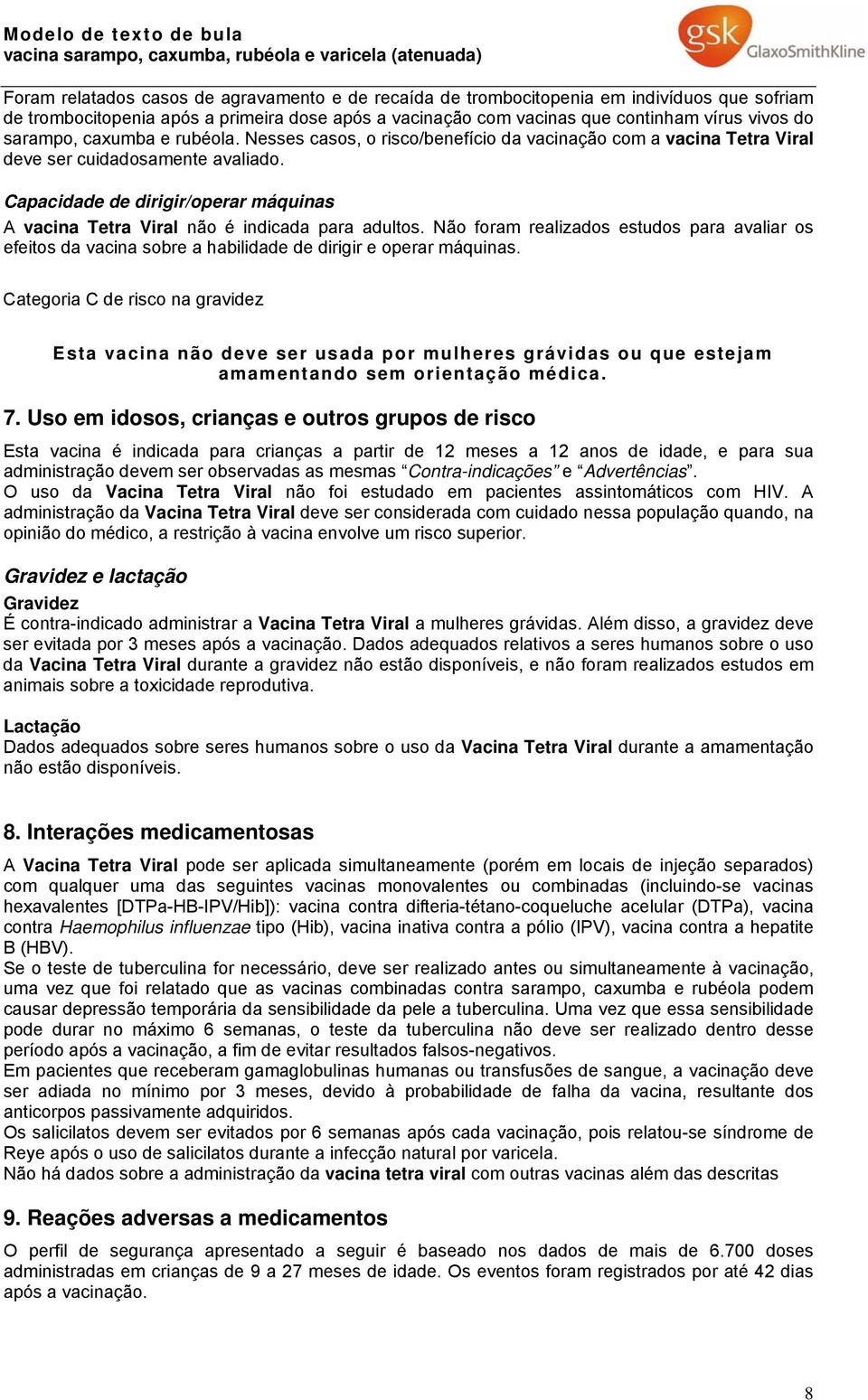 Capacidade de dirigir/operar máquinas A vacina Tetra Viral não é indicada para adultos. Não foram realizados estudos para avaliar os efeitos da vacina sobre a habilidade de dirigir e operar máquinas.