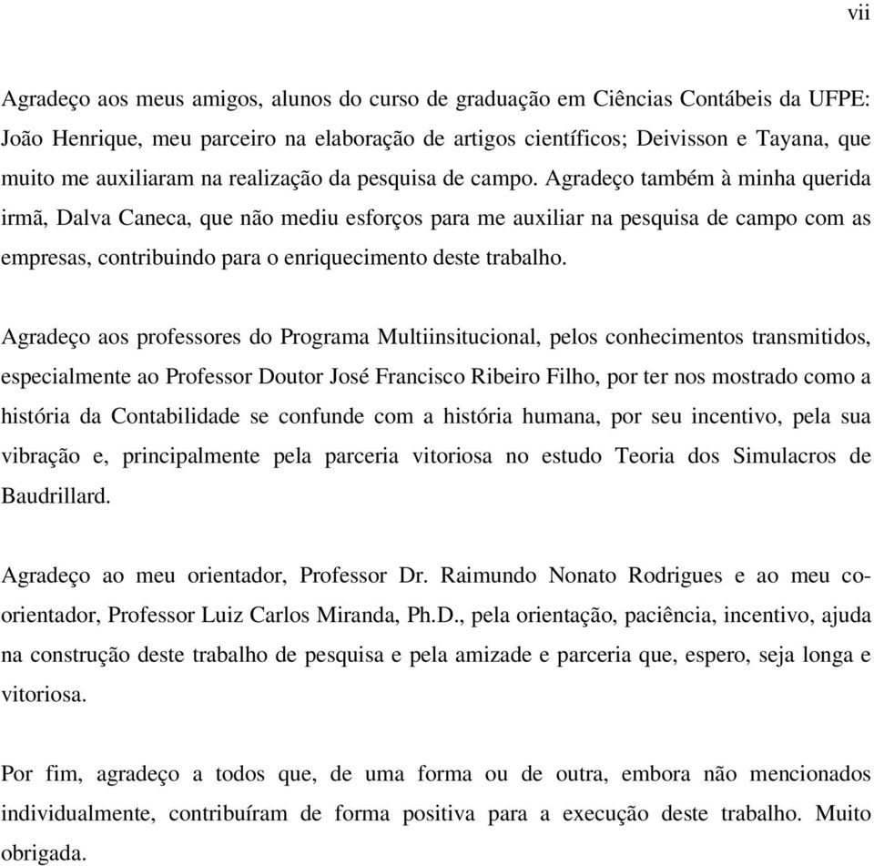 Agradeço também à minha querida irmã, Dalva Caneca, que não mediu esforços para me auxiliar na pesquisa de campo com as empresas, contribuindo para o enriquecimento deste trabalho.