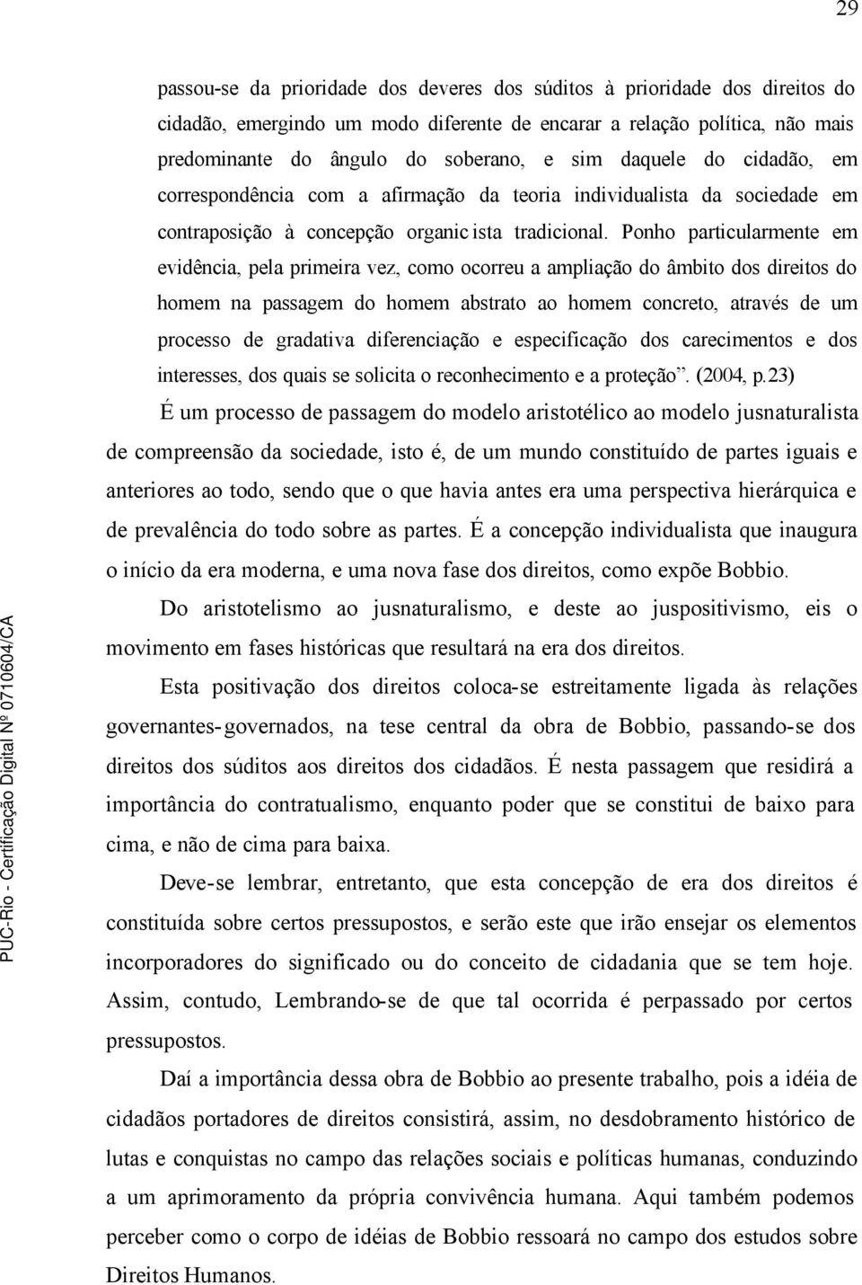 Ponho particularmente em evidência, pela primeira vez, como ocorreu a ampliação do âmbito dos direitos do homem na passagem do homem abstrato ao homem concreto, através de um processo de gradativa