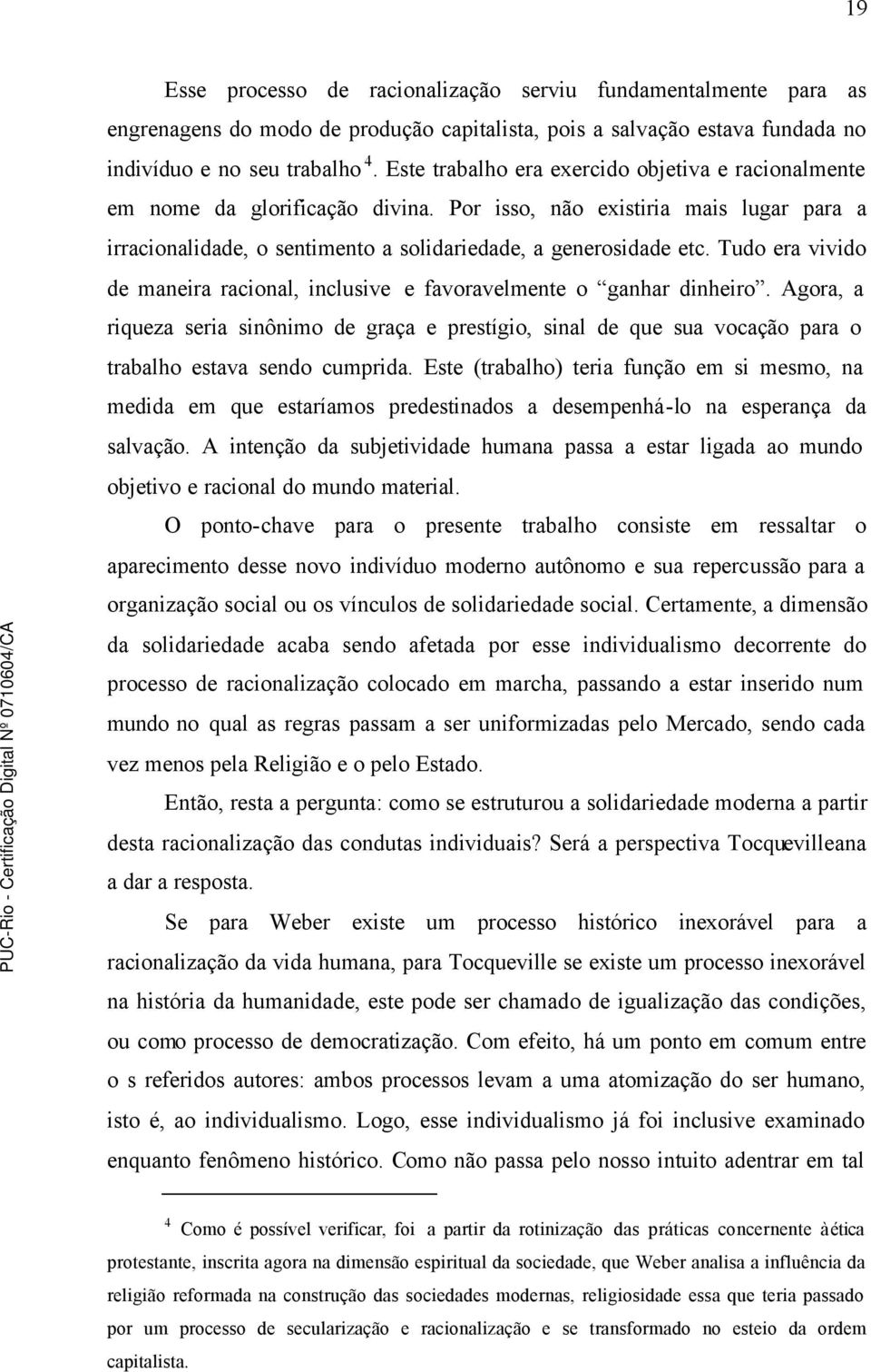 Tudo era vivido de maneira racional, inclusive e favoravelmente o ganhar dinheiro. Agora, a riqueza seria sinônimo de graça e prestígio, sinal de que sua vocação para o trabalho estava sendo cumprida.