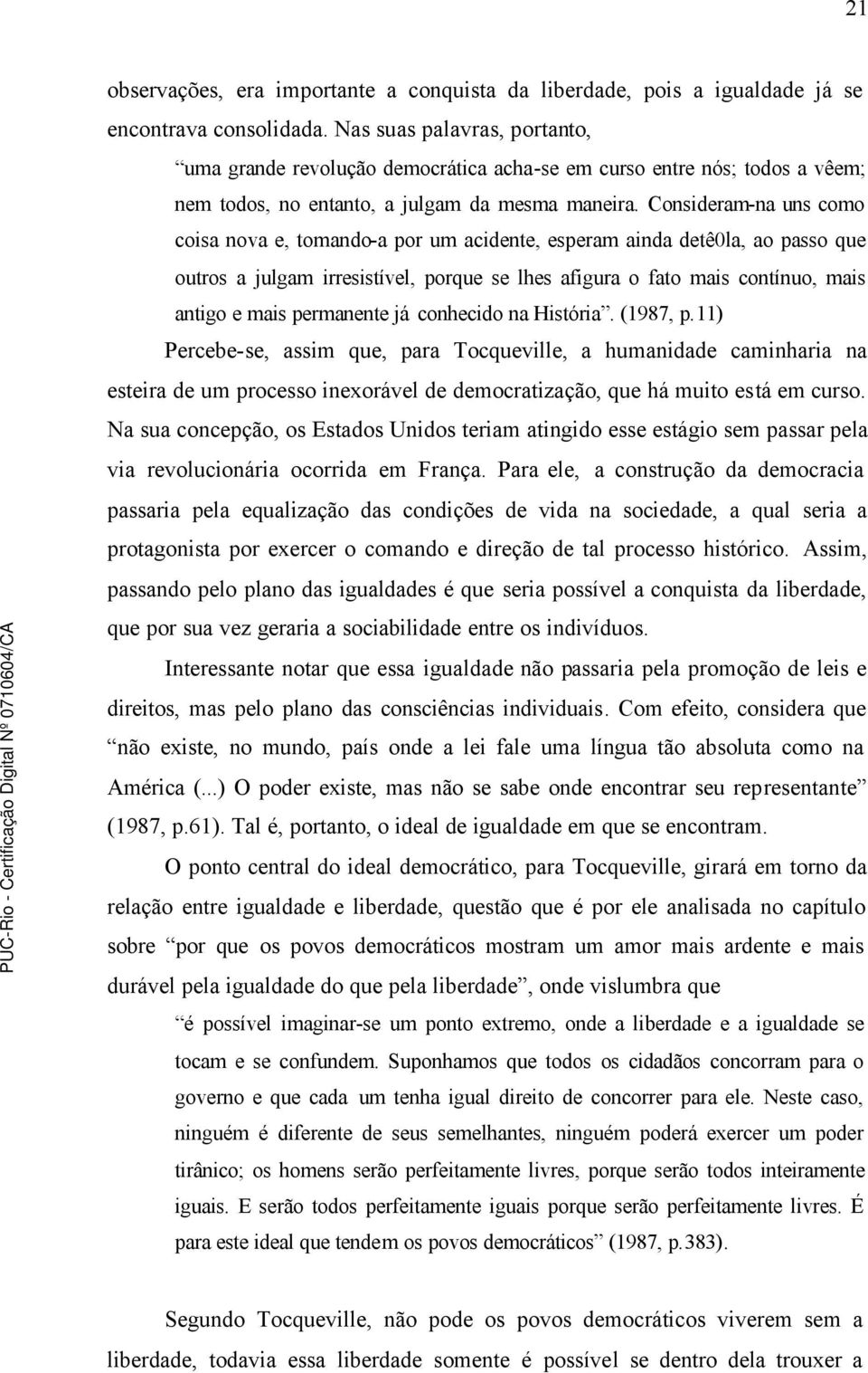 Consideram-na uns como coisa nova e, tomando-a por um acidente, esperam ainda detê0la, ao passo que outros a julgam irresistível, porque se lhes afigura o fato mais contínuo, mais antigo e mais