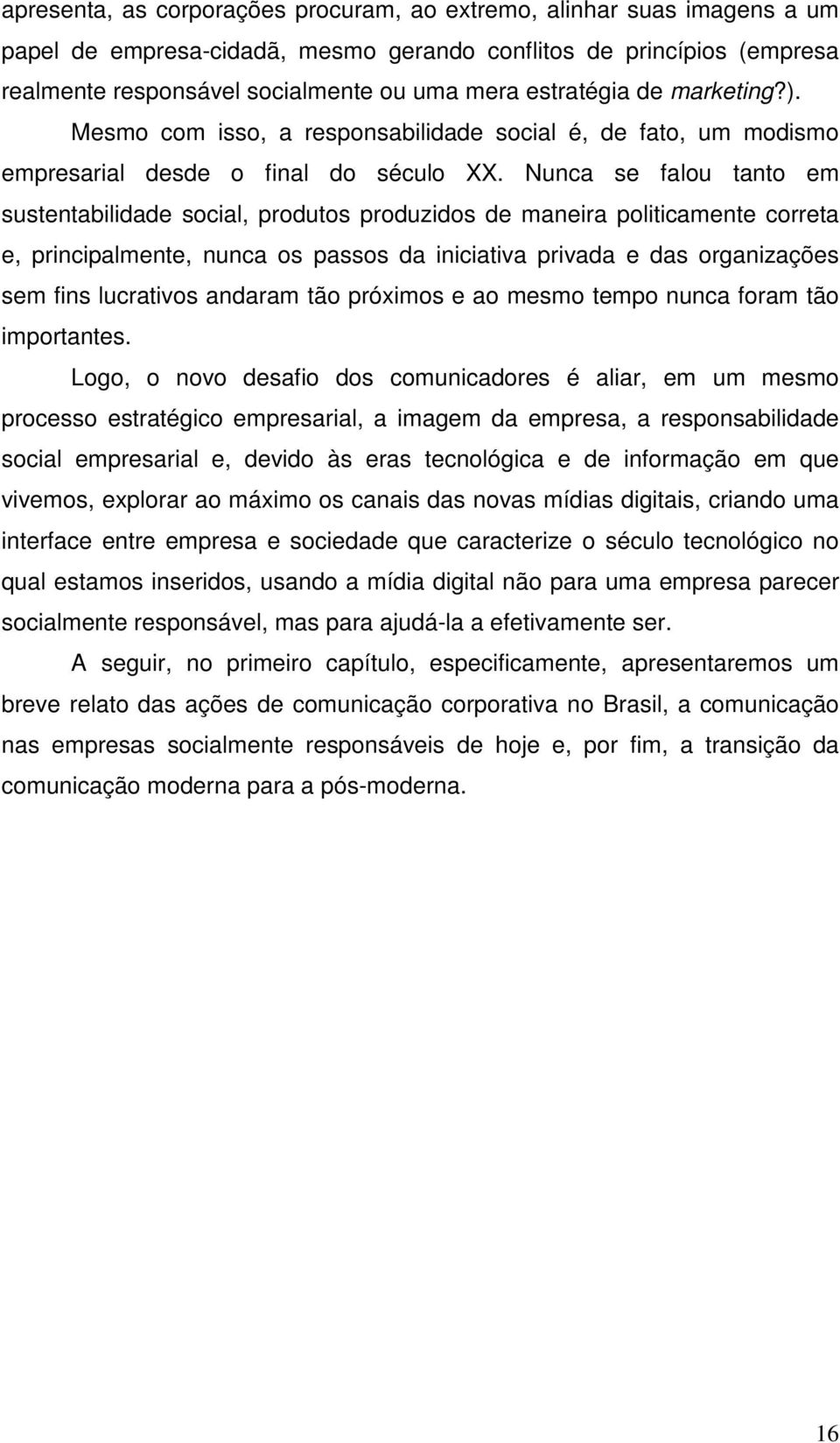 Nunca se falou tanto em sustentabilidade social, produtos produzidos de maneira politicamente correta e, principalmente, nunca os passos da iniciativa privada e das organizações sem fins lucrativos