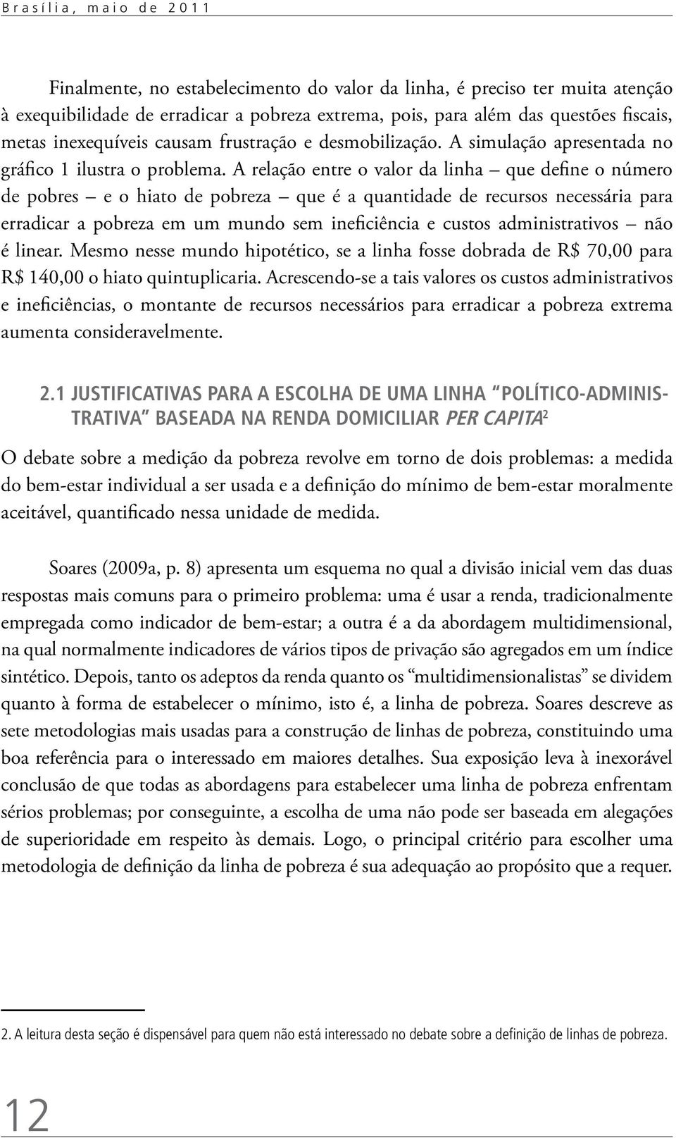 A relação entre o valor da linha que define o número de pobres e o hiato de pobreza que é a quantidade de recursos necessária para erradicar a pobreza em um mundo sem ineficiência e custos