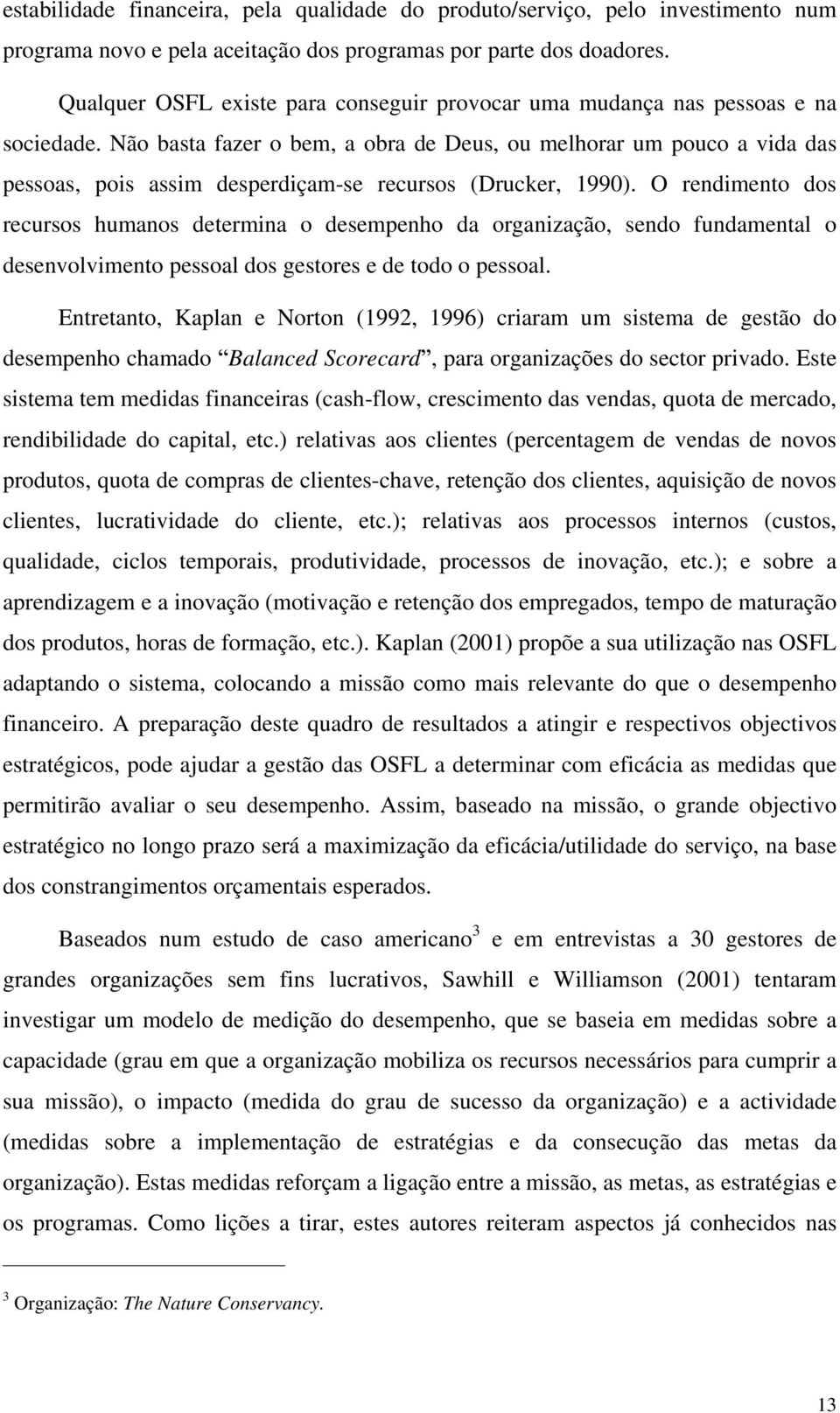 Não basta fazer o bem, a obra de Deus, ou melhorar um pouco a vida das pessoas, pois assim desperdiçam-se recursos (Drucker, 1990).