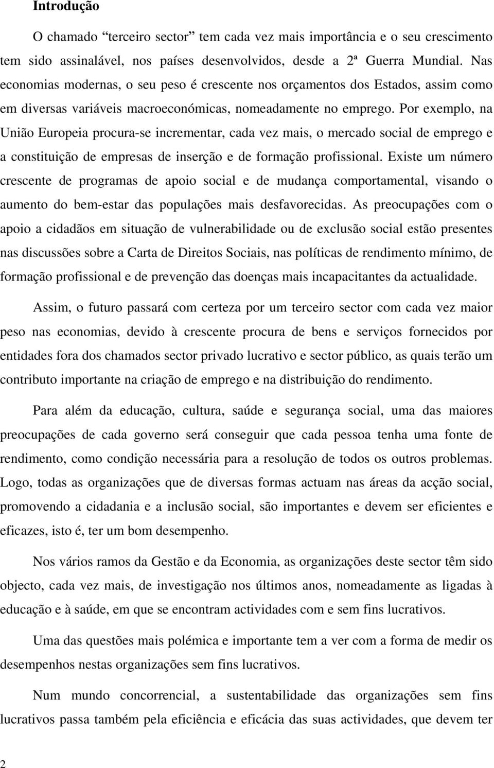 Por exemplo, na União Europeia procura-se incrementar, cada vez mais, o mercado social de emprego e a constituição de empresas de inserção e de formação profissional.