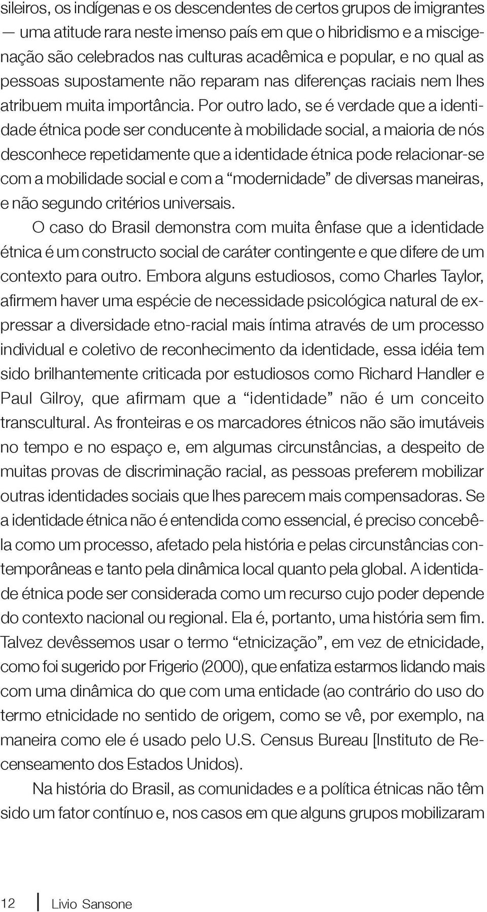 Por outro lado, se é verdade que a identidade étnica pode ser conducente à mobilidade social, a maioria de nós desconhece repetidamente que a identidade étnica pode relacionar-se com a mobilidade