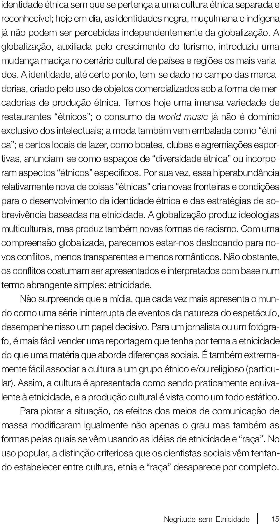 A identidade, até certo ponto, tem-se dado no campo das mercadorias, criado pelo uso de objetos comercializados sob a forma de mercadorias de produção étnica.