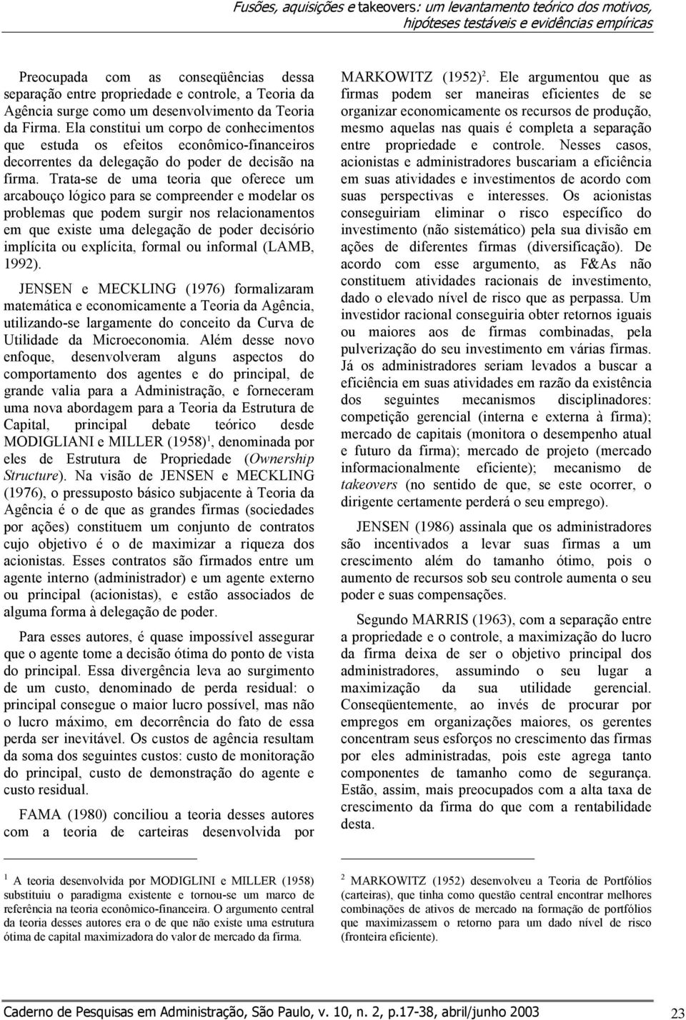 Trata-se de uma teoria que oferece um arcabouço lógico para se compreender e modelar os problemas que podem surgir nos relacionamentos em que existe uma delegação de poder decisório implícita ou