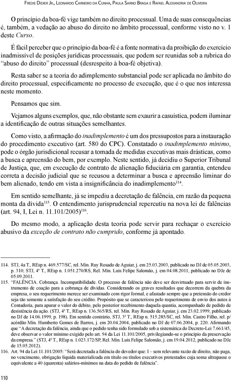 É fácil perceber que o princípio da boa-fé é a fonte normativa da proibição do exercício inadmissível de posições jurídicas processuais, que podem ser reunidas sob a rubrica do abuso do direito