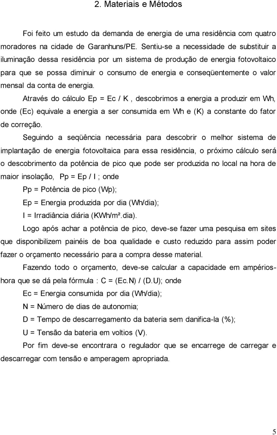 mensal da conta de energia. Através do cálculo Ep = Ec / K, descobrimos a energia a produzir em Wh, onde (Ec) equivale a energia a ser consumida em Wh e (K) a constante do fator de correção.