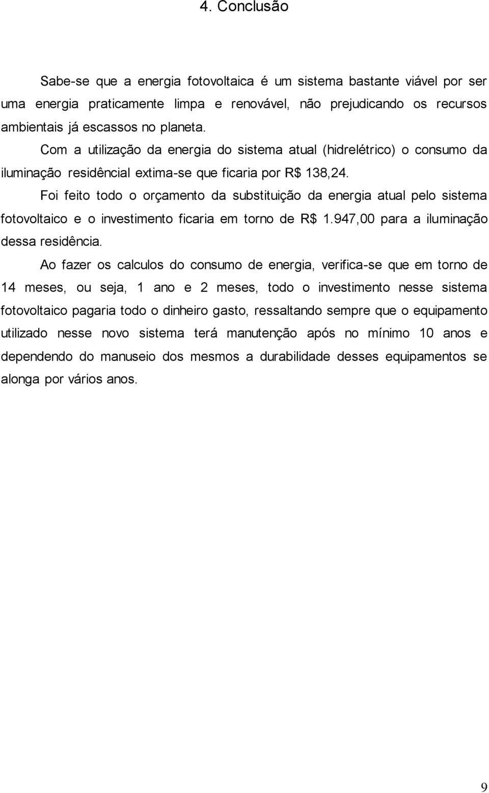 Foi feito todo o orçamento da substituição da energia atual pelo sistema fotovoltaico e o investimento ficaria em torno de R$ 1.947,00 para a iluminação dessa residência.