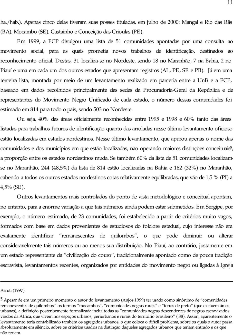 Destas, 31 localiza-se no Nordeste, sendo 18 no Maranhão, 7 na Bahia, 2 no Piauí e uma em cada um dos outros estados que apresentam registros (AL, PE, SE e PB).