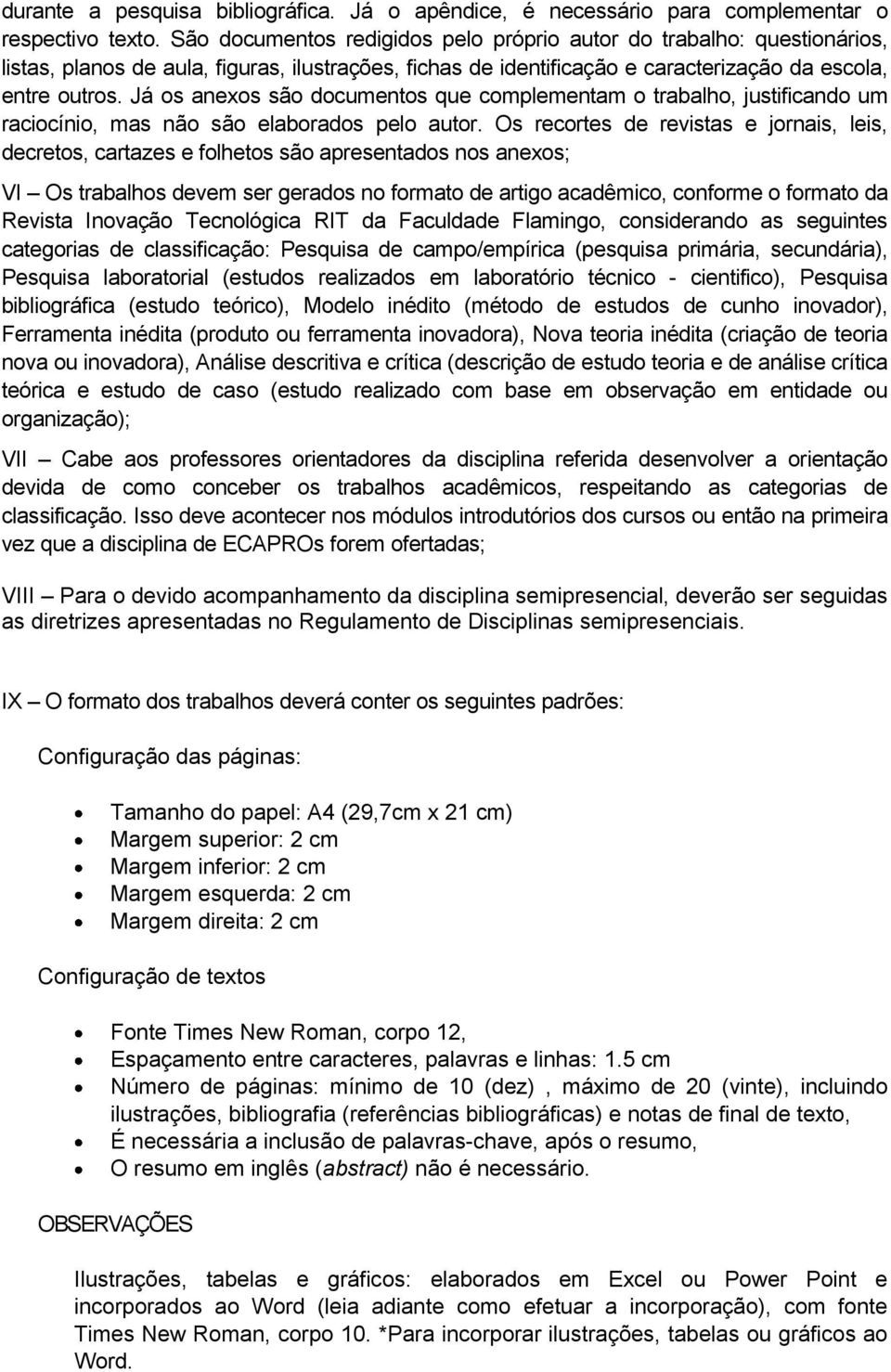 Já os anexos são documentos que complementam o trabalho, justificando um raciocínio, mas não são elaborados pelo autor.