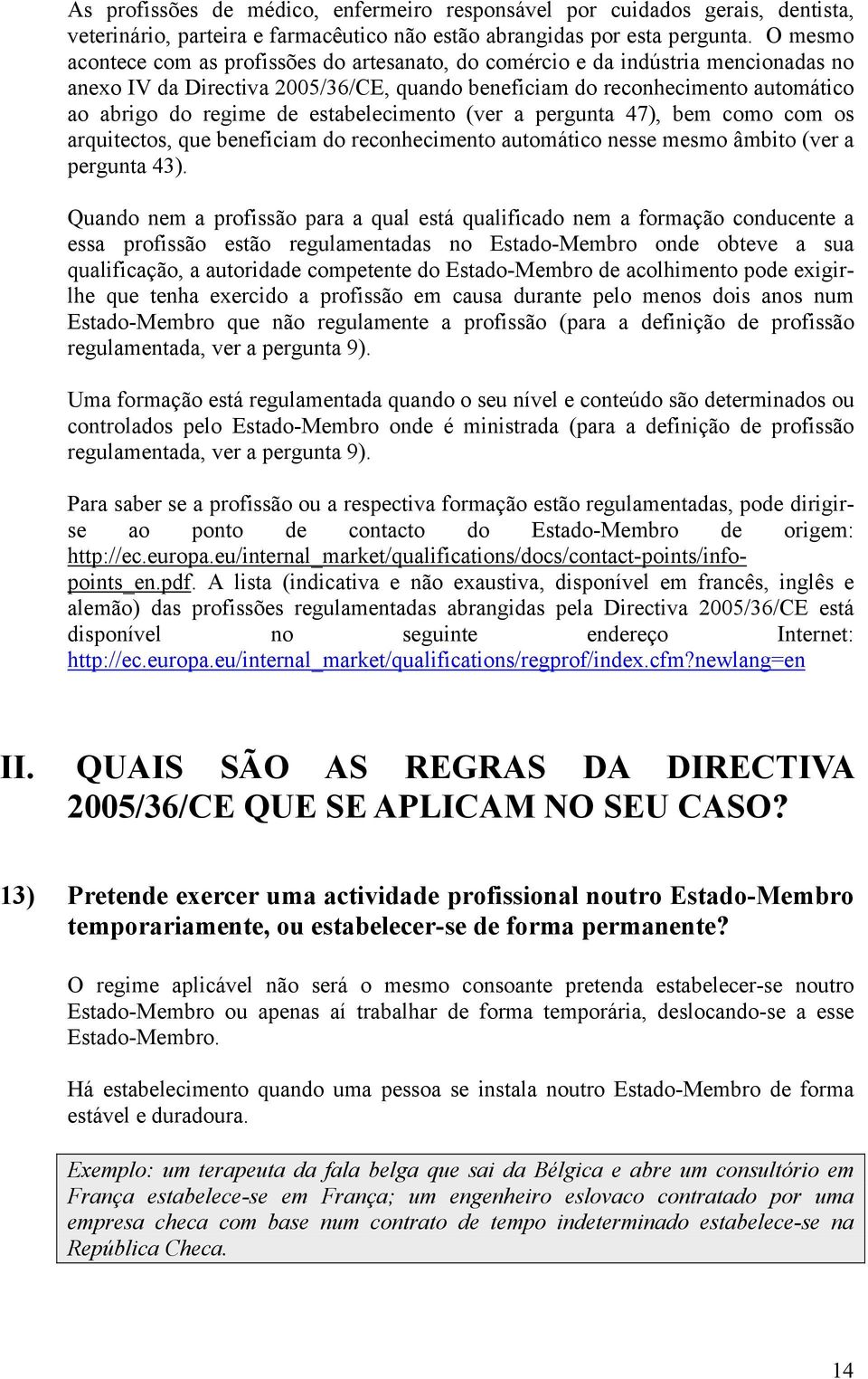 estabelecimento (ver a pergunta 47), bem como com os arquitectos, que beneficiam do reconhecimento automático nesse mesmo âmbito (ver a pergunta 43).