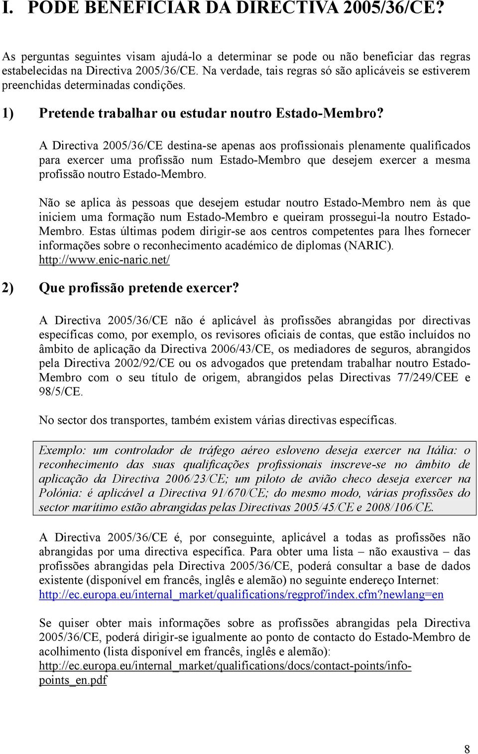 A Directiva 2005/36/CE destina-se apenas aos profissionais plenamente qualificados para exercer uma profissão num Estado-Membro que desejem exercer a mesma profissão noutro Estado-Membro.