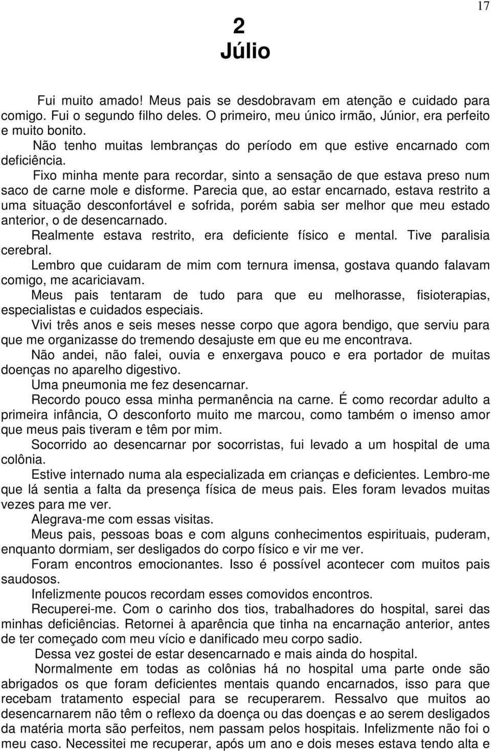 Parecia que, ao estar encarnado, estava restrito a uma situação desconfortável e sofrida, porém sabia ser melhor que meu estado anterior, o de desencarnado.