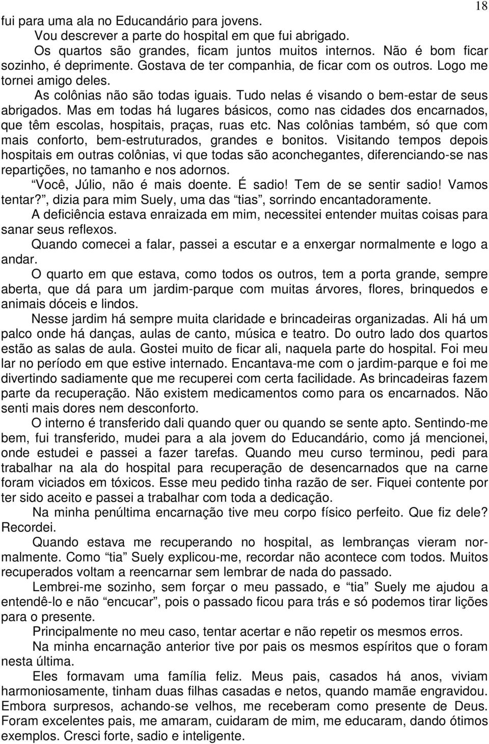 Mas em todas há lugares básicos, como nas cidades dos encarnados, que têm escolas, hospitais, praças, ruas etc. Nas colônias também, só que com mais conforto, bem-estruturados, grandes e bonitos.