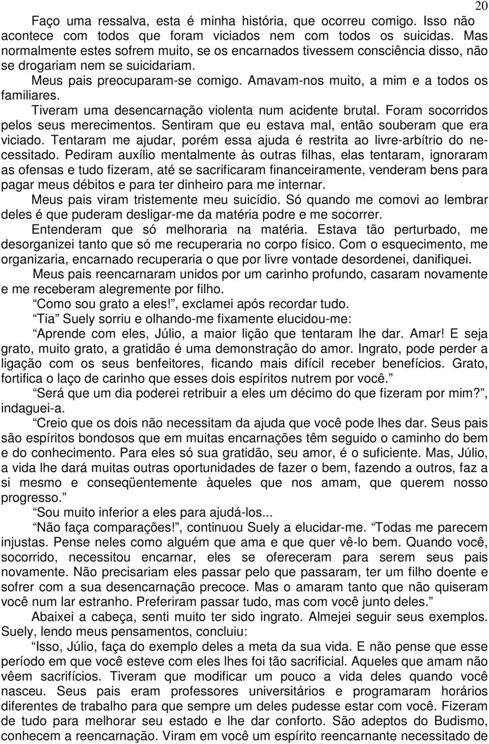 Tiveram uma desencarnação violenta num acidente brutal. Foram socorridos pelos seus merecimentos. Sentiram que eu estava mal, então souberam que era viciado.