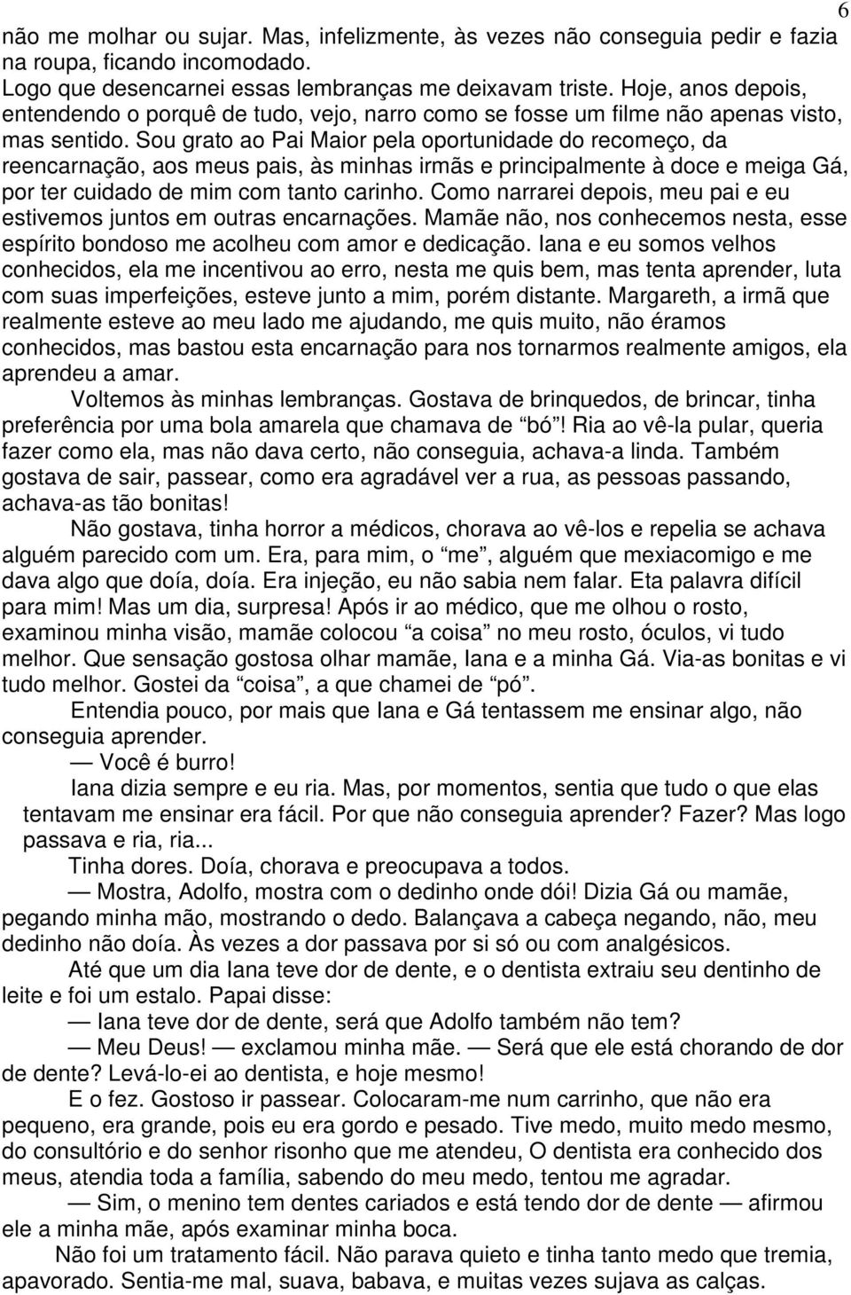 Sou grato ao Pai Maior pela oportunidade do recomeço, da reencarnação, aos meus pais, às minhas irmãs e principalmente à doce e meiga Gá, por ter cuidado de mim com tanto carinho.