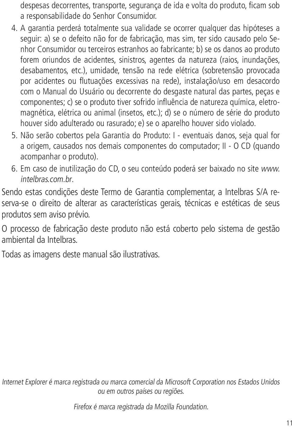 ao fabricante; b) se os danos ao produto forem oriundos de acidentes, sinistros, agentes da natureza (raios, inundações, desabamentos, etc.