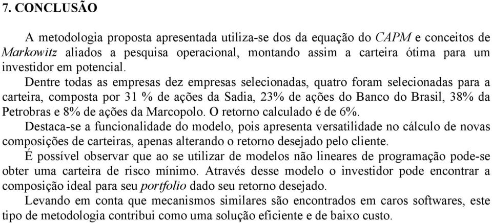 Dentre todas as empresas dez empresas selecionadas, quatro foram selecionadas para a carteira, composta por 31 % de ações da Sadia, 23% de ações do Banco do Brasil, 38% da Petrobras e 8% de ações da