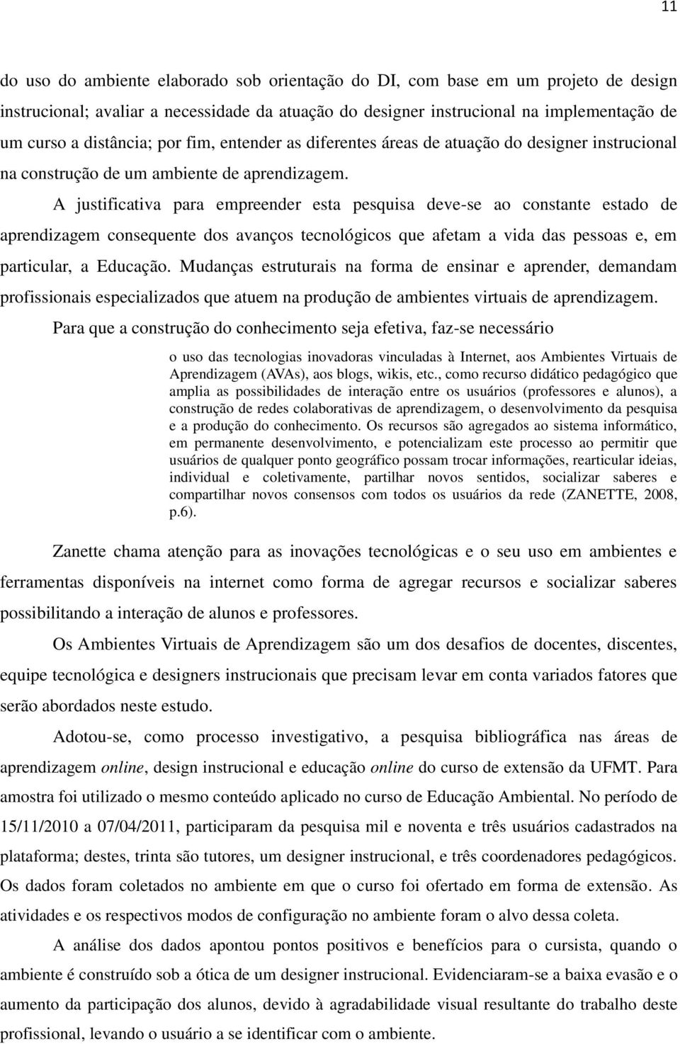 A justificativa para empreender esta pesquisa deve-se ao constante estado de aprendizagem consequente dos avanços tecnológicos que afetam a vida das pessoas e, em particular, a Educação.