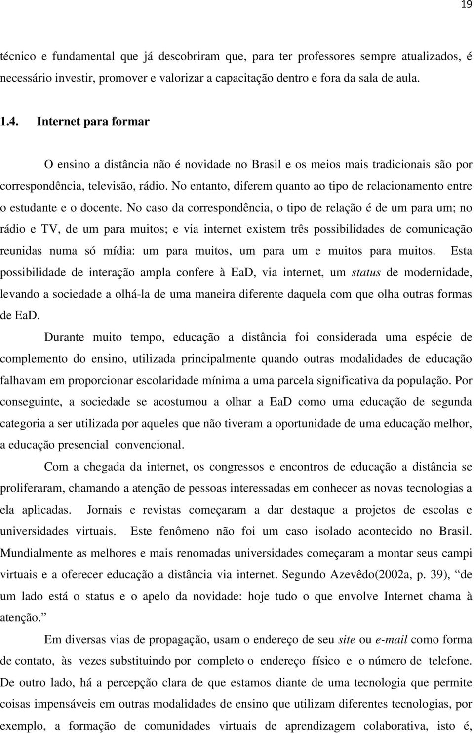 No entanto, diferem quanto ao tipo de relacionamento entre o estudante e o docente.