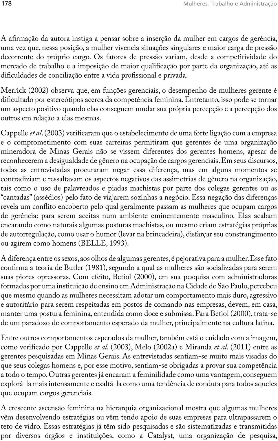 Os fatores de pressão variam, desde a competitividade do mercado de trabalho e a imposição de maior qualificação por parte da organização, até as dificuldades de conciliação entre a vida profissional