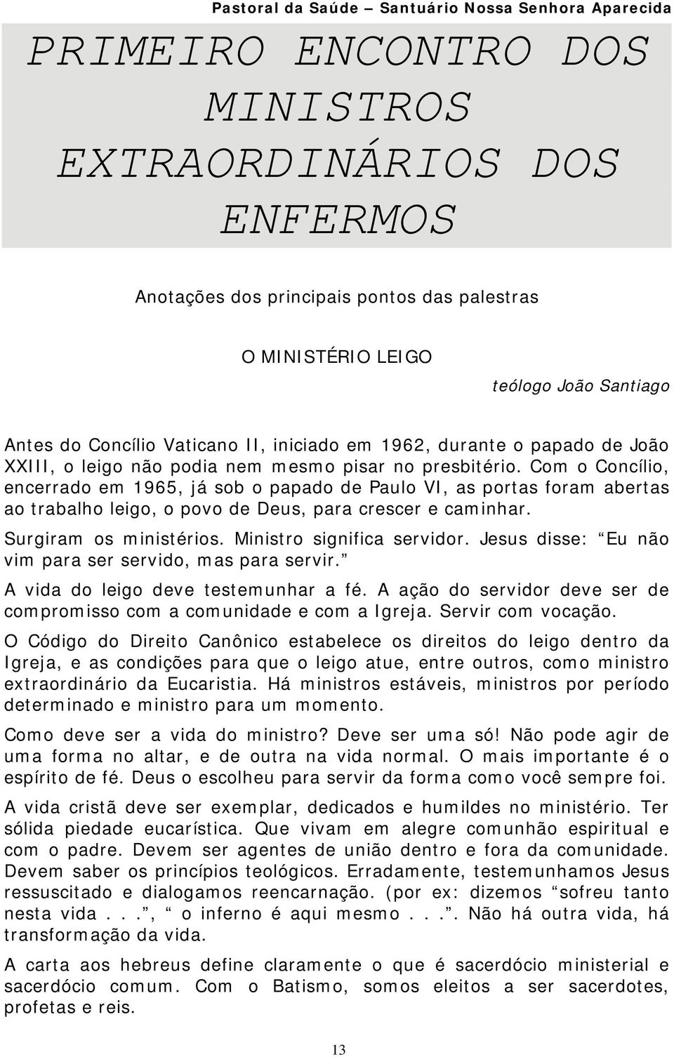 Com o Concílio, encerrado em 1965, já sob o papado de Paulo VI, as portas foram abertas ao trabalho leigo, o povo de Deus, para crescer e caminhar. Surgiram os ministérios.