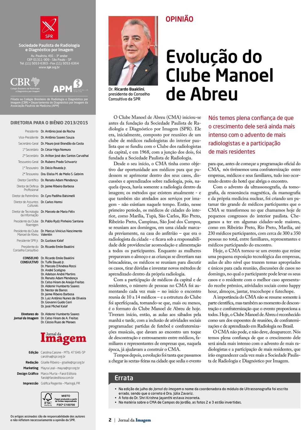 Ricardo Baaklini, presidente do Conselho Consultivo da SPR Evolução do Clube Manoel de Abreu DIRETORIA PARA O BIÊNIO 2013/2015 Presidente Dr. Antônio José da Rocha Vice-Presidente Dr.