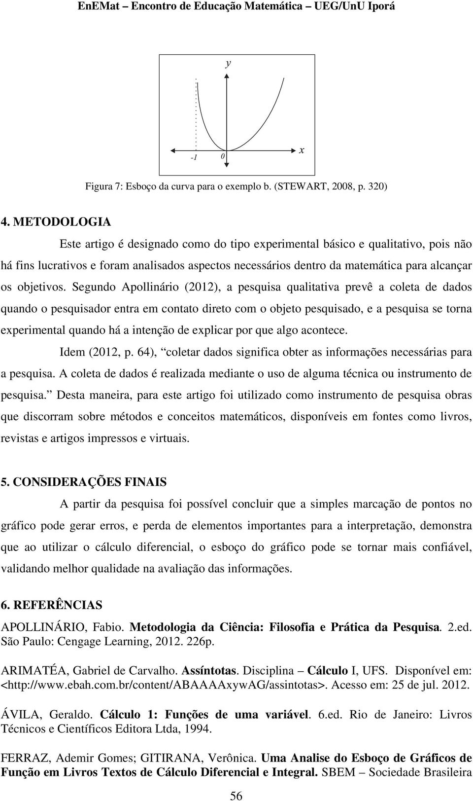 Segundo Apollinário (2012), a pesquisa qualitativa prevê a coleta de dados quando o pesquisador entra em contato direto com o objeto pesquisado, e a pesquisa se torna eperimental quando há a intenção