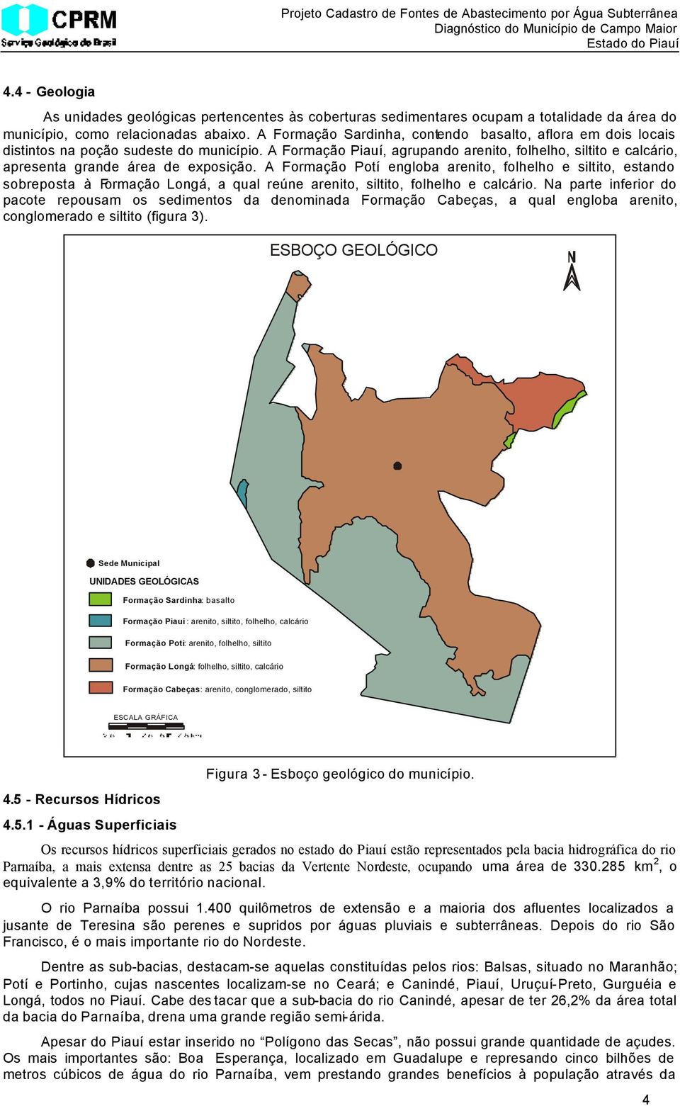 A Formação ardinha, contendo basalto, aflora em dois locais distintos na poção sudeste do município.