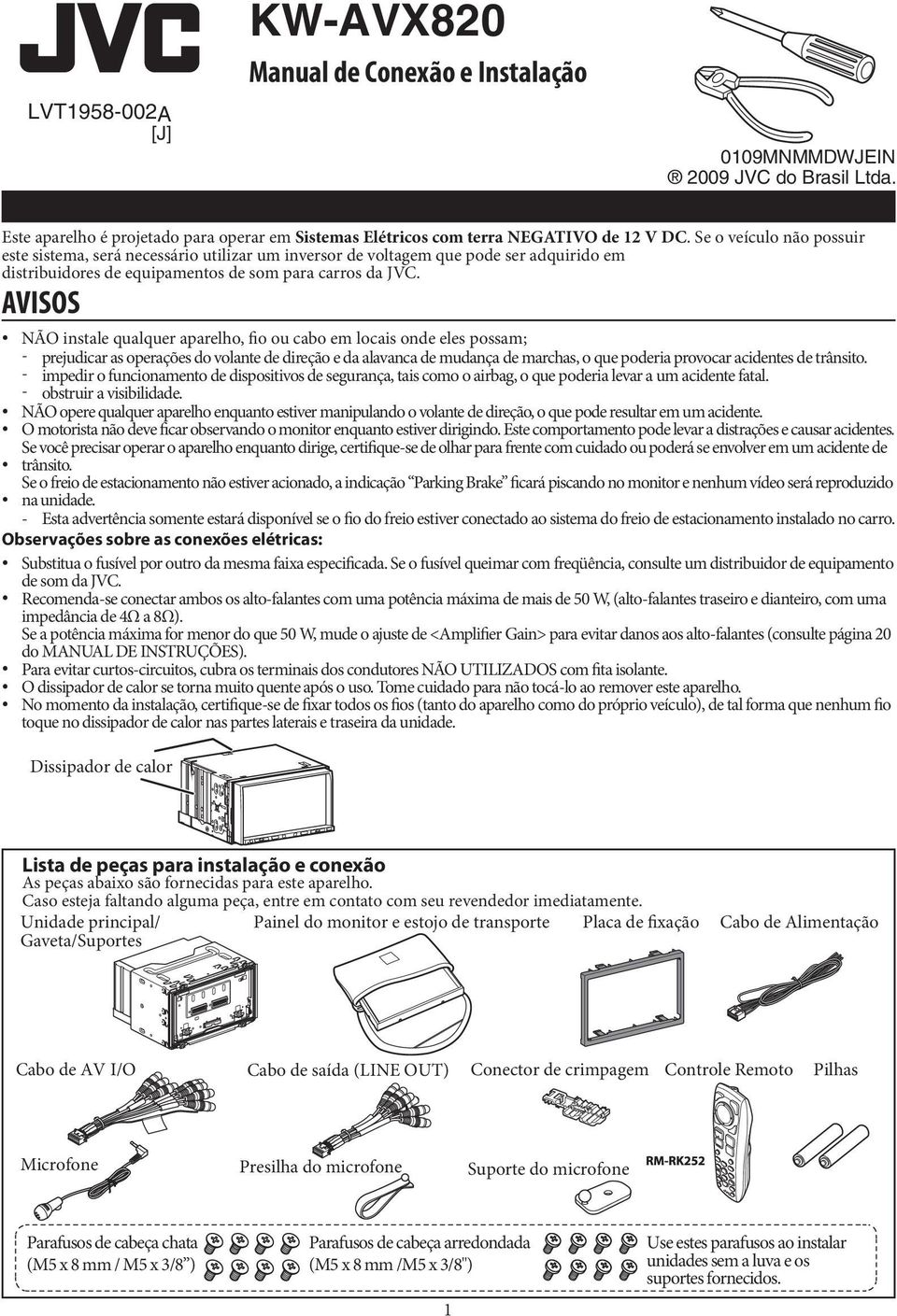 AVISOS NÃO instale qualquer aparelho, fio ou cabo em locais onde eles possam; - - - obstruir a visibilidade.