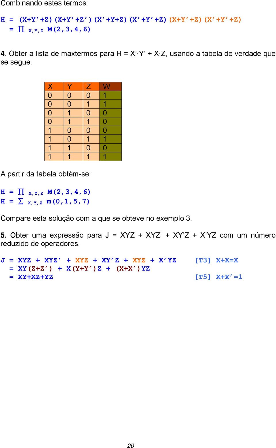 X Y Z W 0 0 0 1 0 0 1 1 0 1 0 0 0 1 1 0 1 0 0 0 1 0 1 1 1 1 0 0 1 1 1 1 A partir da tabela obtém-se: H = X,Y,Z M(2,3,4,6) H = X,Y,Z m(0,1,5,7)