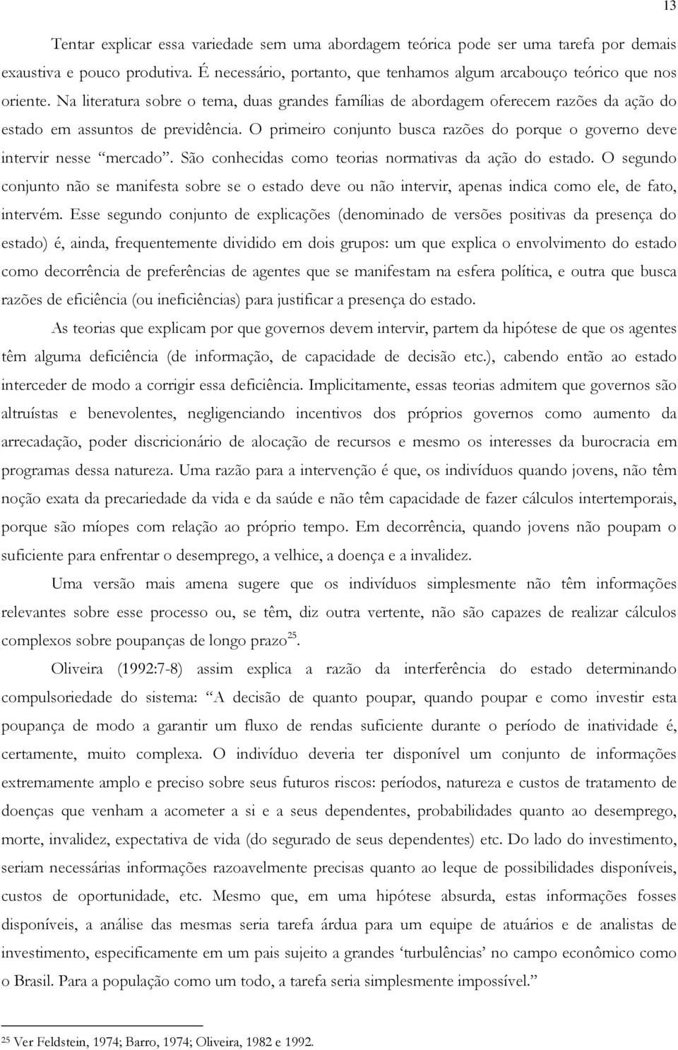 O primeiro conjunto busca razões do porque o governo deve intervir nesse mercado. São conhecidas como teorias normativas da ação do estado.