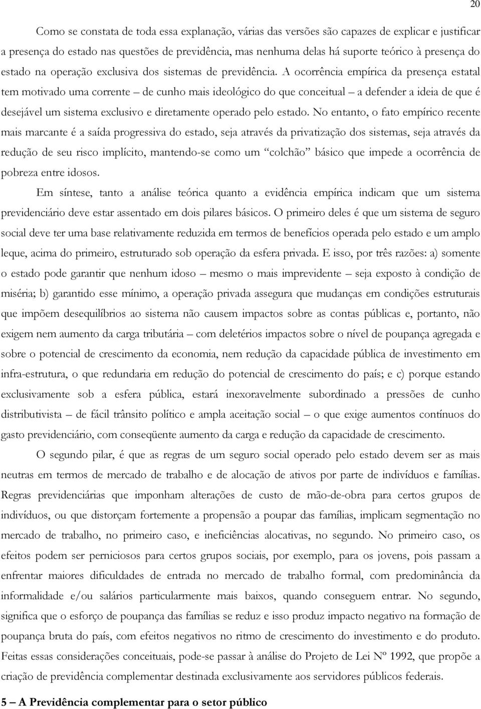 A ocorrência empírica da presença estatal tem motivado uma corrente de cunho mais ideológico do que conceitual a defender a ideia de que é desejável um sistema exclusivo e diretamente operado pelo