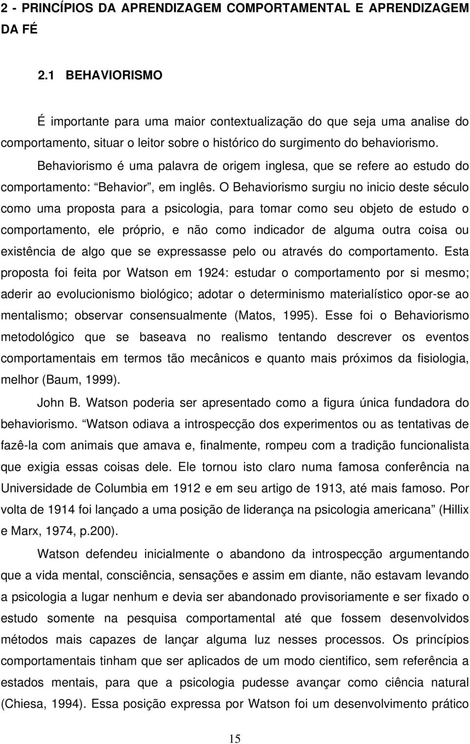 Behaviorismo é uma palavra de origem inglesa, que se refere ao estudo do comportamento: Behavior, em inglês.