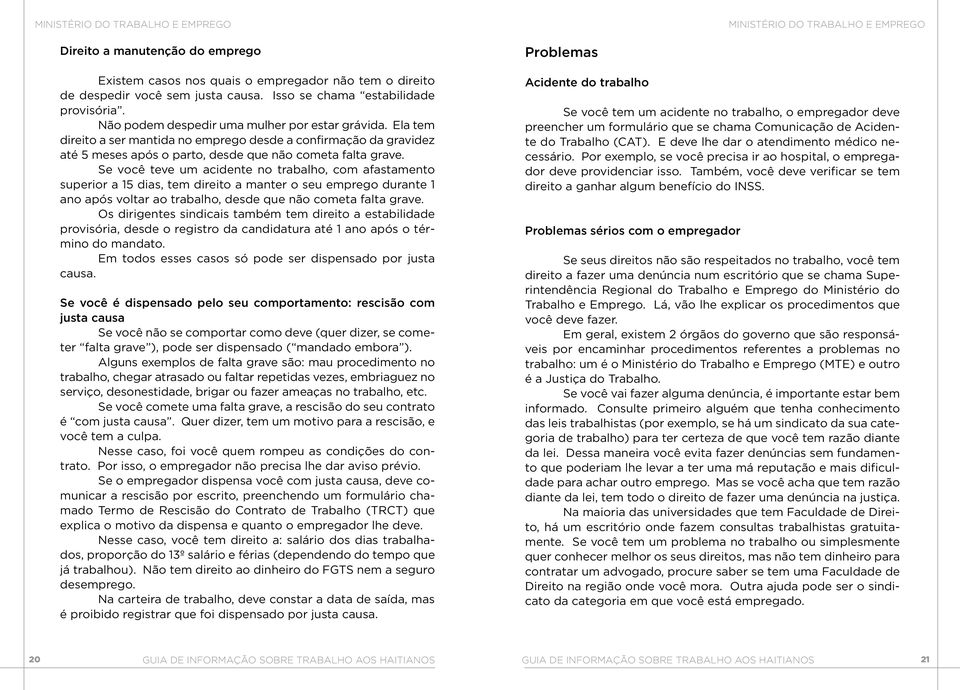 Se você teve um acidente no trabalho, com afastamento superior a 15 dias, tem direito a manter o seu emprego durante 1 ano após voltar ao trabalho, desde que não cometa falta grave.