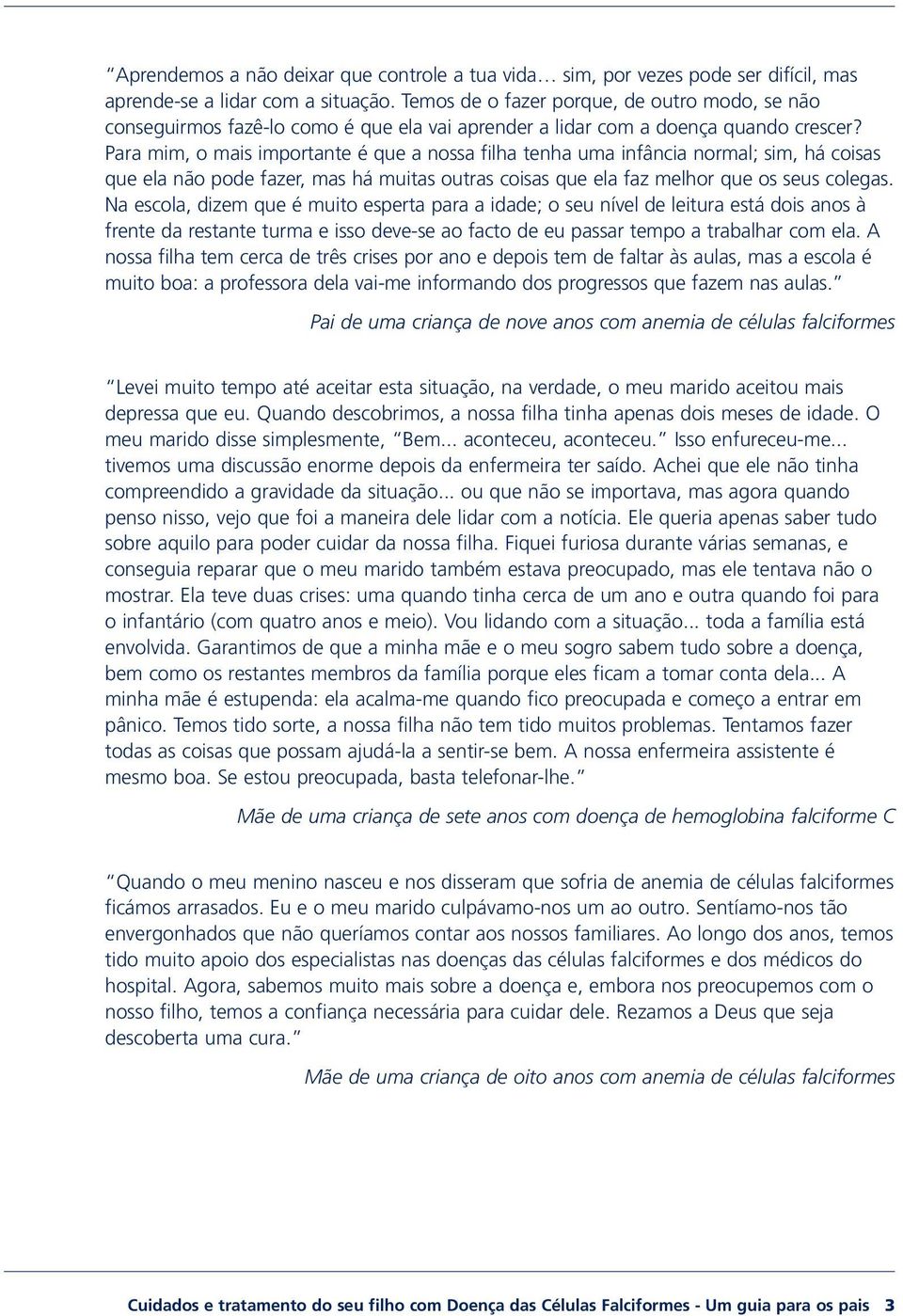 Para mim, o mais importante é que a nossa filha tenha uma infância normal; sim, há coisas que ela não pode fazer, mas há muitas outras coisas que ela faz melhor que os seus colegas.