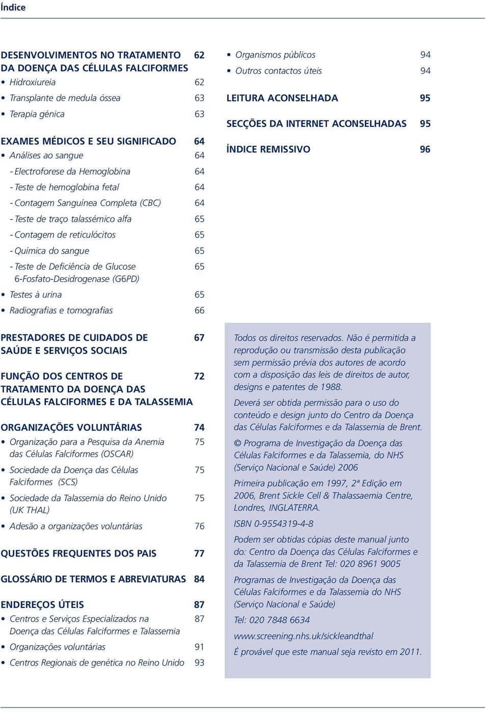 Teste de Deficiência de Glucose 65 6-Fosfato-Desidrogenase (G6PD) Testes à urina 65 Radiografias e tomografias 66 Organismos públicos 94 Outros contactos úteis 94 LEITURA ACONSELHADA 95 SECÇÕES DA