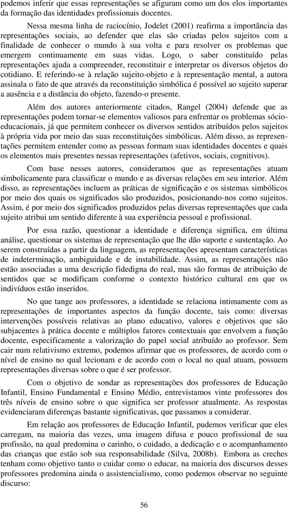 para resolver os problemas que emergem continuamente em suas vidas. Logo, o saber constituído pelas representações ajuda a compreender, reconstituir e interpretar os diversos objetos do cotidiano.