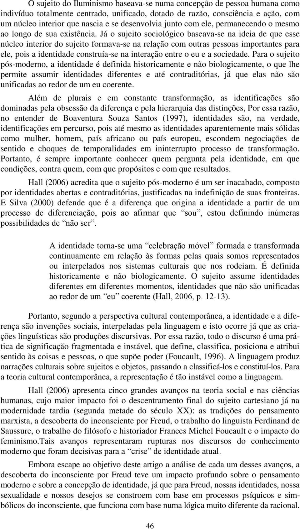 Já o sujeito sociológico baseava-se na ideia de que esse núcleo interior do sujeito formava-se na relação com outras pessoas importantes para ele, pois a identidade construía-se na interação entre o