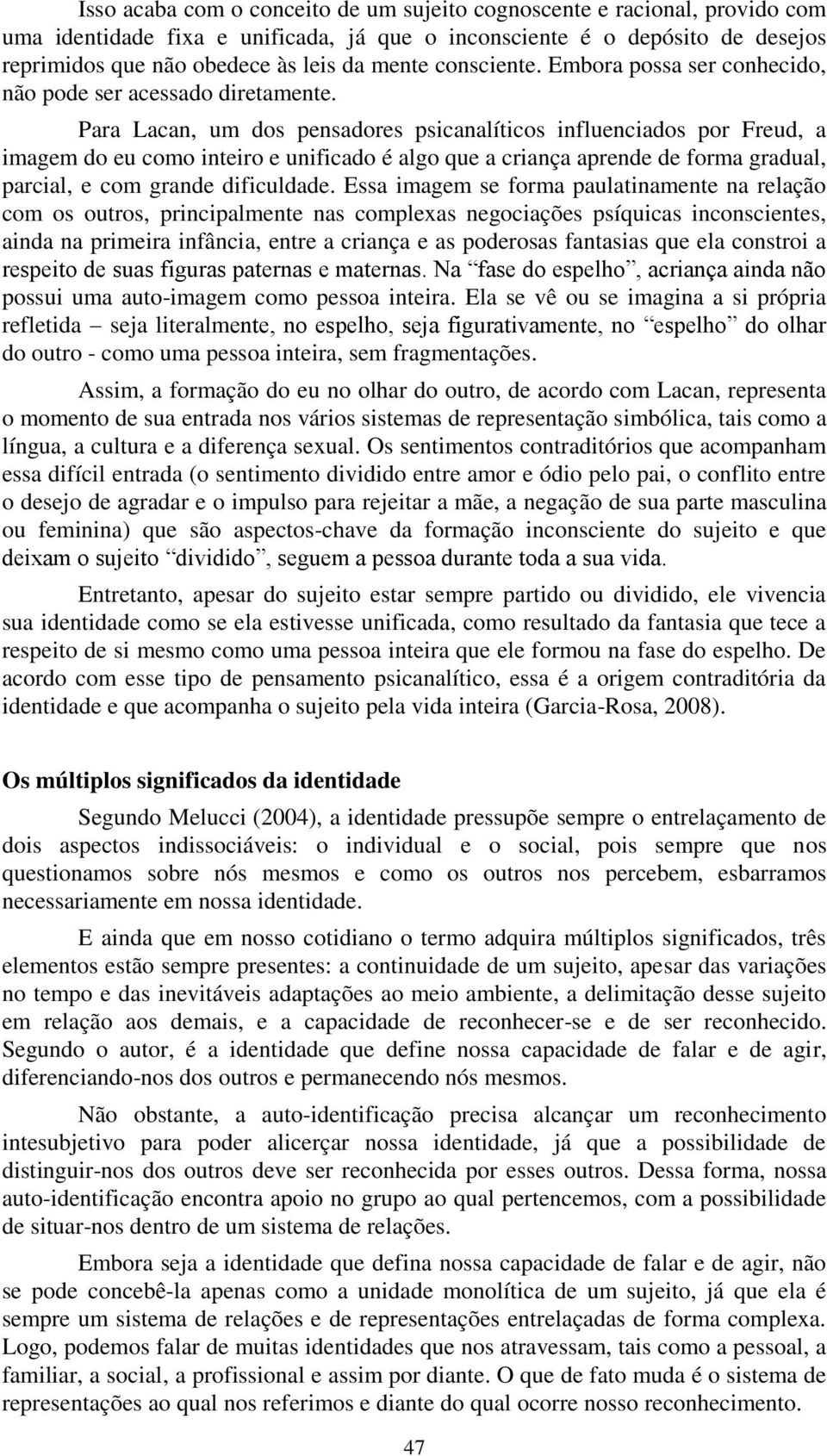 Para Lacan, um dos pensadores psicanalíticos influenciados por Freud, a imagem do eu como inteiro e unificado é algo que a criança aprende de forma gradual, parcial, e com grande dificuldade.